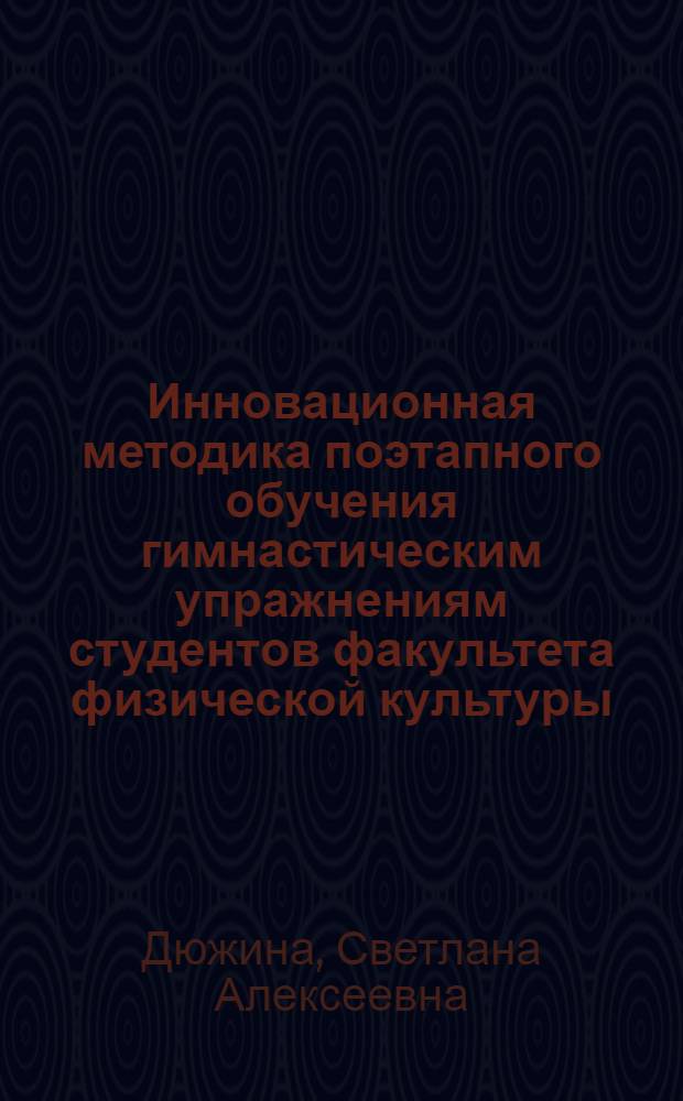 Инновационная методика поэтапного обучения гимнастическим упражнениям студентов факультета физической культуры : автореф. дис. на соиск. учен. степ. канд. пед. наук : специальность 13.00.04 <Теория и методика физ. воспитания, спортив. тренировки, оздоровит. и адаптив. физ. культуры>