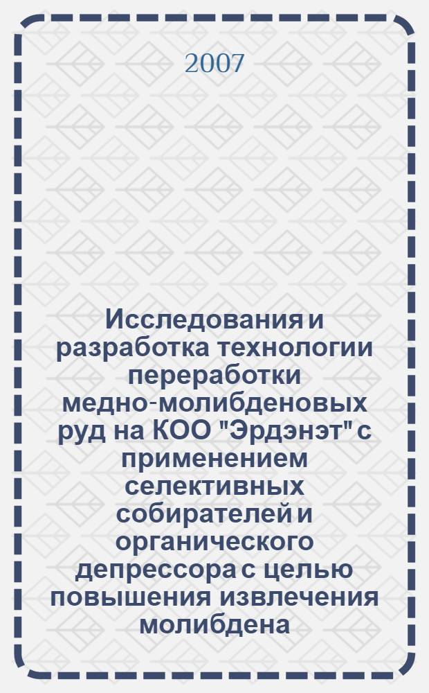 Исследования и разработка технологии переработки медно-молибденовых руд на КОО "Эрдэнэт" с применением селективных собирателей и органического депрессора с целью повышения извлечения молибдена : автореф. дис. на соиск. учен. степ. канд. техн. наук : специальность 25.00.13 <Обогащение полез. ископаемых>