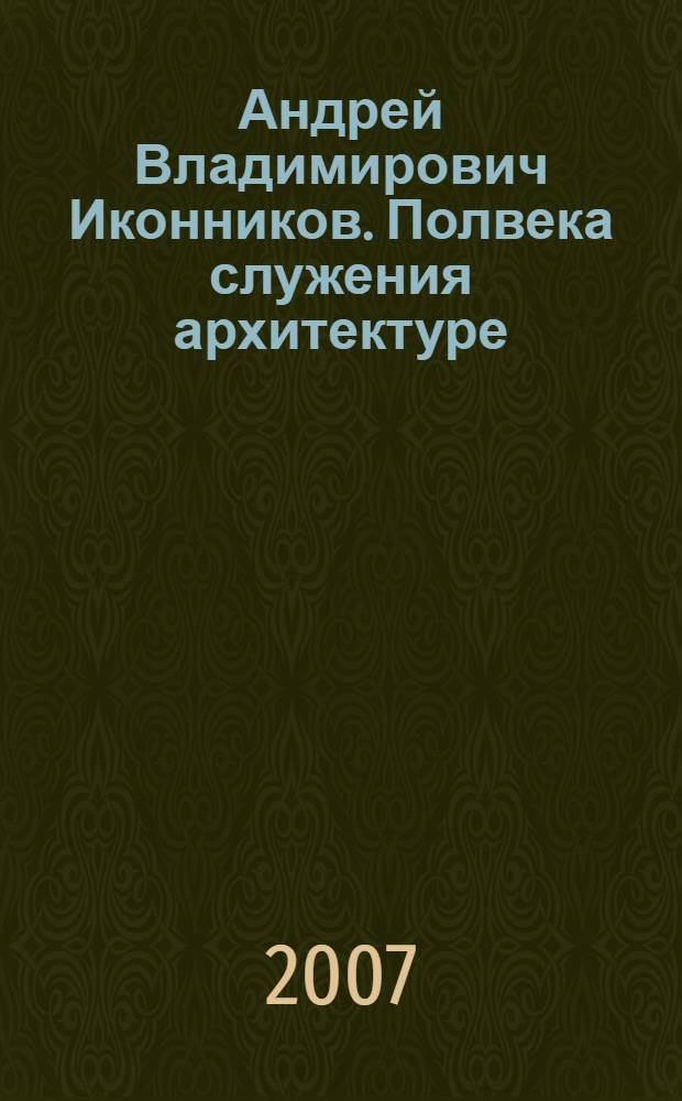Андрей Владимирович Иконников. Полвека служения архитектуре : сборник