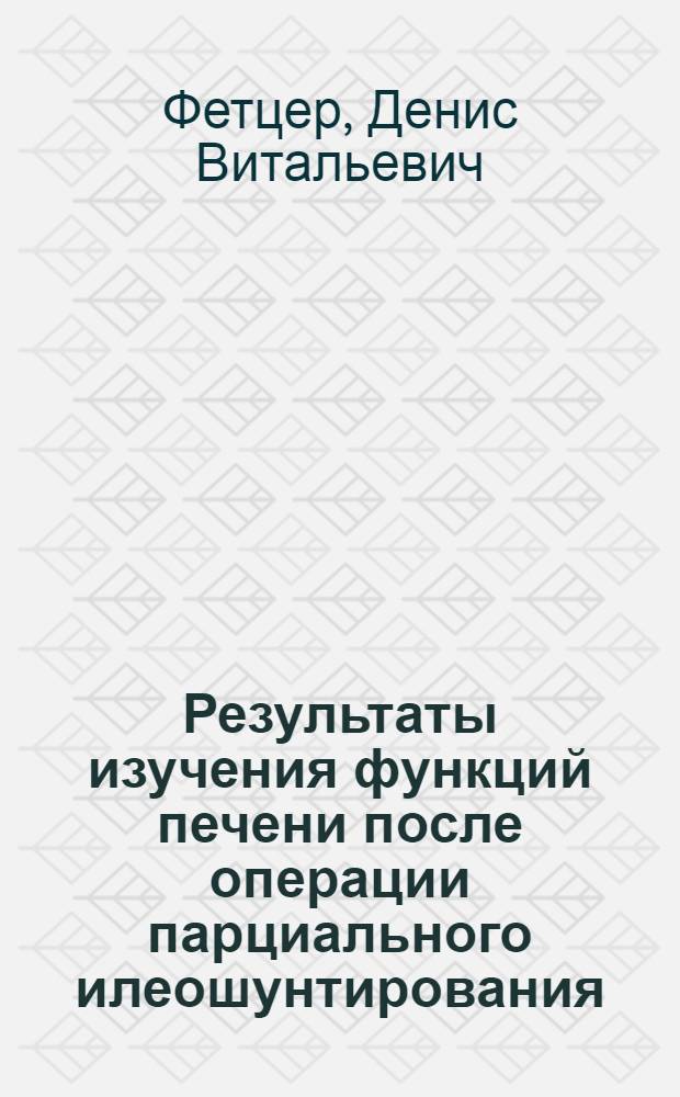 Результаты изучения функций печени после операции парциального илеошунтирования : (экспериментальное исследование) : автореф. дис. на соиск. учен. степ. канд. мед. наук : специальность 14.00.27