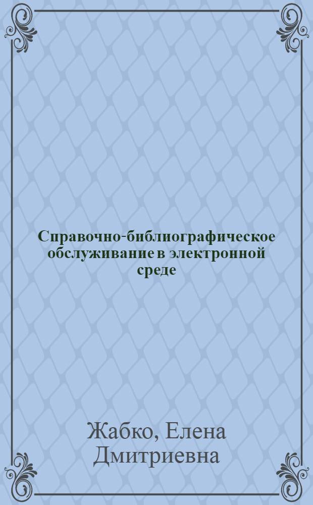 Справочно-библиографическое обслуживание в электронной среде : автореф. дис. на соиск. учен. степ. д-ра пед. наук : специальность 05.25.03 <Библиотековедение, библиографоведение и книговедение>