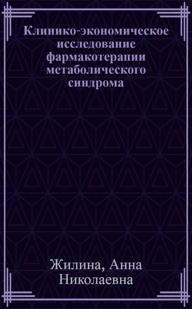 Клинико-экономическое исследование фармакотерапии метаболического синдрома : автореф. дис. на соиск. учен. степ. канд. мед. наук : специальность 14.00.25 <Фармакология, клинич. фармакология> : специальность 14.00.33 <Обществ. здоровье и здравоохранение>