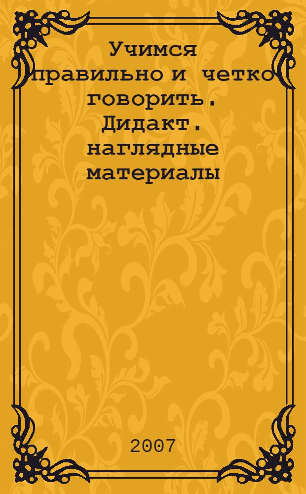 Учимся правильно и четко говорить. Дидакт. наглядные материалы