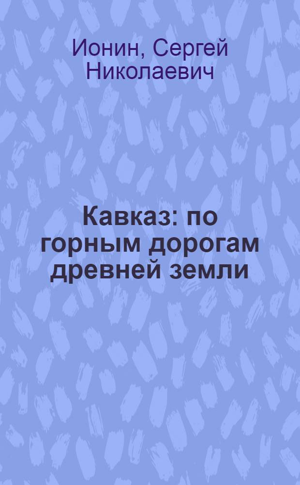 Кавказ : по горным дорогам древней земли : для среднего школьного возраста