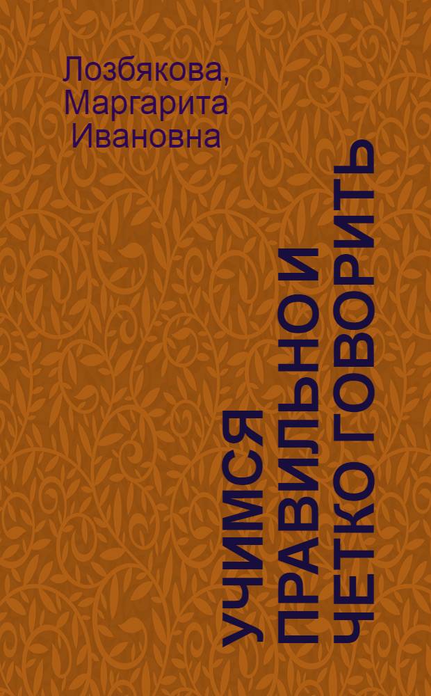 Учимся правильно и четко говорить : пособие для логопедов, воспитателей, родителей