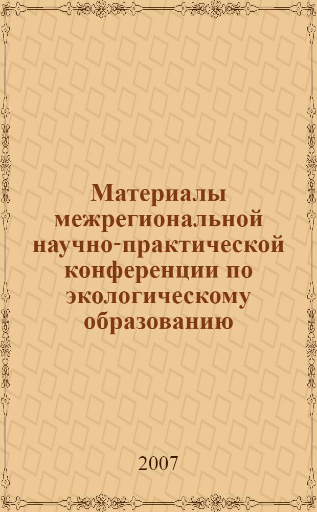 Материалы межрегиональной научно-практической конференции по экологическому образованию, воспитанию и просвещению (г. Биробиджан, 30 мая-01 июня 2007 г.)
