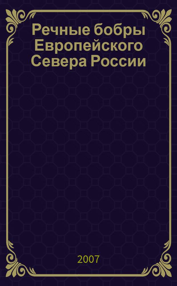 Речные бобры Европейского Севера России = Beavers of the Russian European North : монография