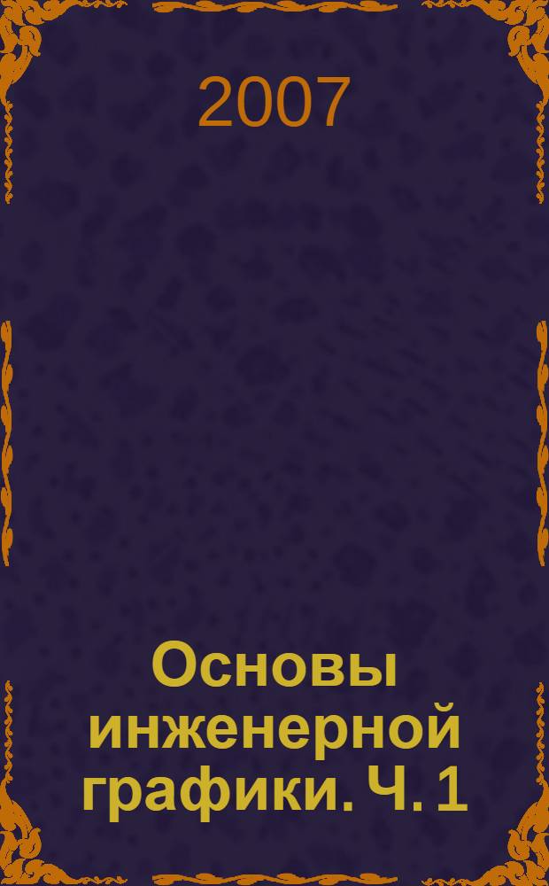 Основы инженерной графики. Ч. 1 : Начертательная геометрия
