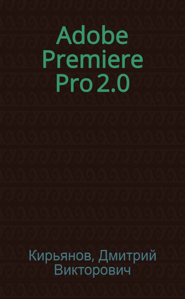Adobe Premiere Pro 2.0 : наиболее полн. рук.+видеокурс в подлиннике