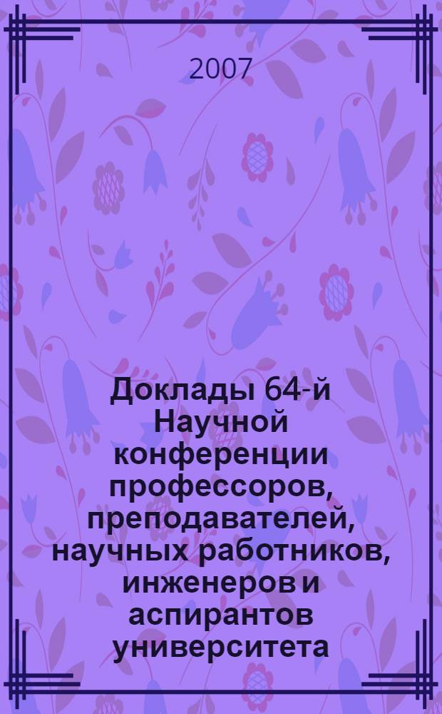 Доклады 64-й Научной конференции профессоров, преподавателей, научных работников, инженеров и аспирантов университета