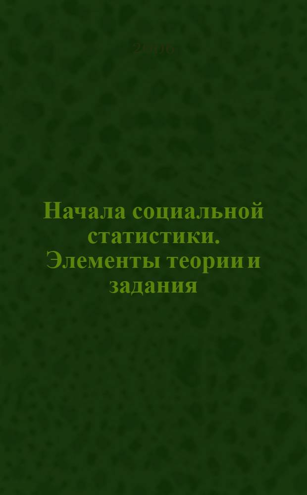 Начала социальной статистики. Элементы теории и задания : учебное пособие