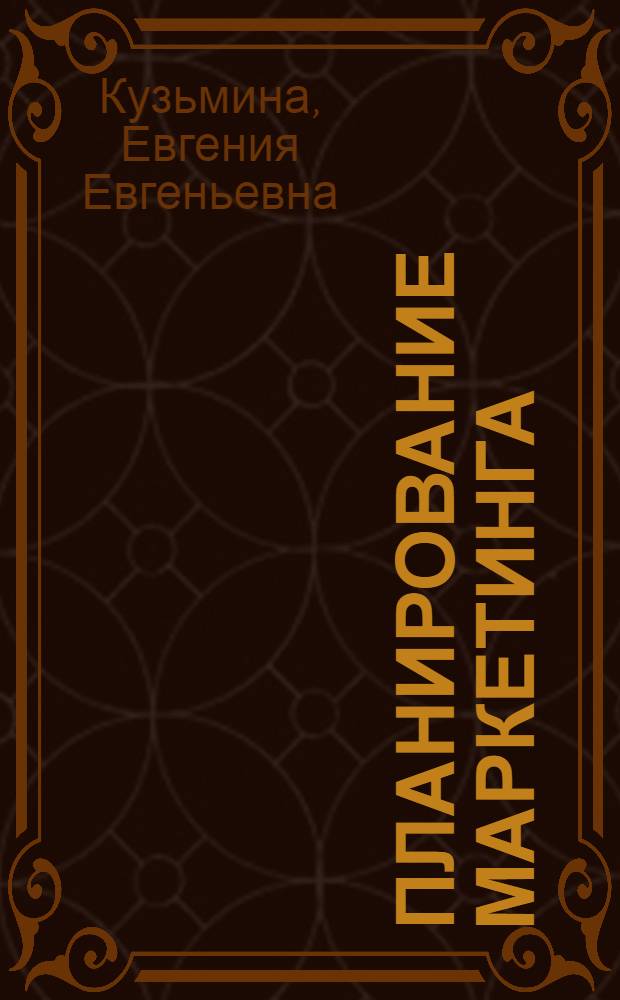 Планирование маркетинга : учебное пособие для студентов высших учебных заведений, обучающихся по специальностям 080301 (351300) - Коммерция (торговое дело) и 080111 (061500) - Маркетинг