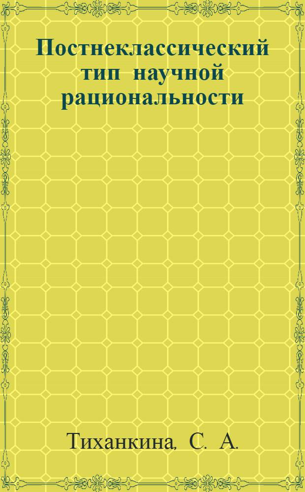 Постнеклассический тип научной рациональности : монография