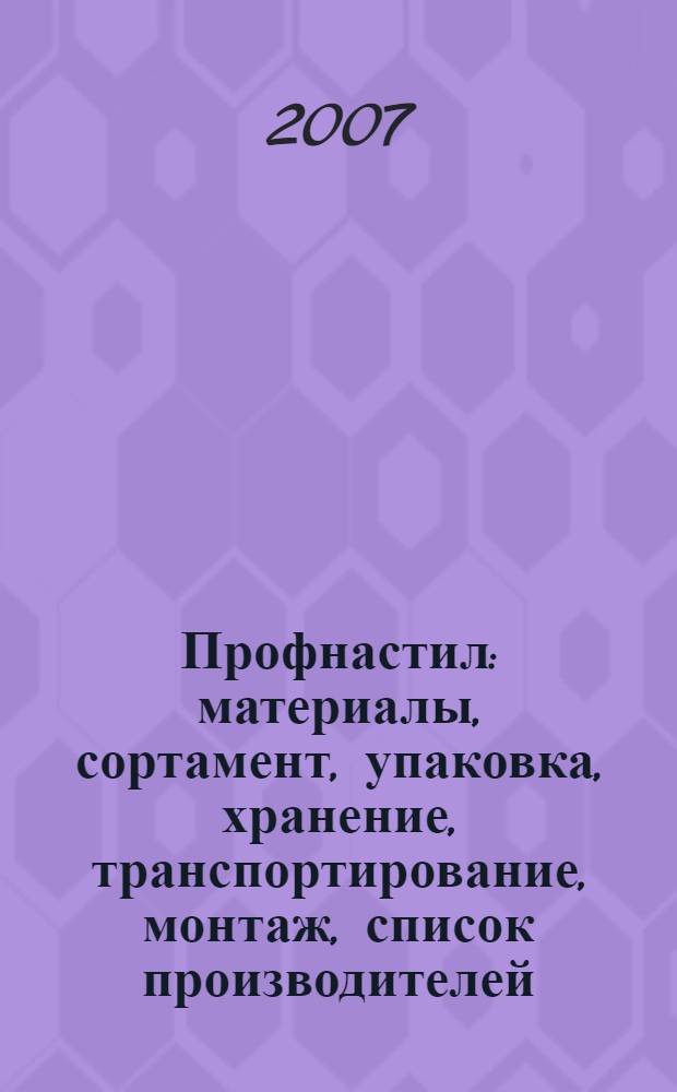 Профнастил : материалы, сортамент, упаковка, хранение, транспортирование, монтаж, список производителей
