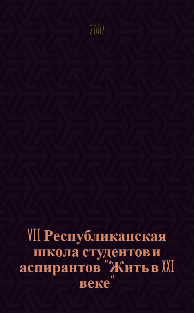 VII Республиканская школа студентов и аспирантов "Жить в XXI веке" : материалы конкурса "На лучшую работу студентов и аспирантов"