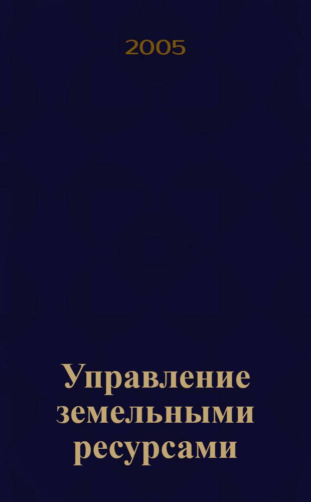 Управление земельными ресурсами : учебно-методический комплекс для дистационного обучения по спец. 061000 "Государственное и муниципальное управление"