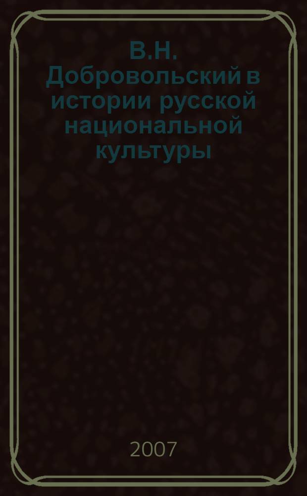 В.Н. Добровольский в истории русской национальной культуры : материалы Всероссийской научно-практической конференции, посвященной 150-летию со дня рождения В.Н. Добровольского
