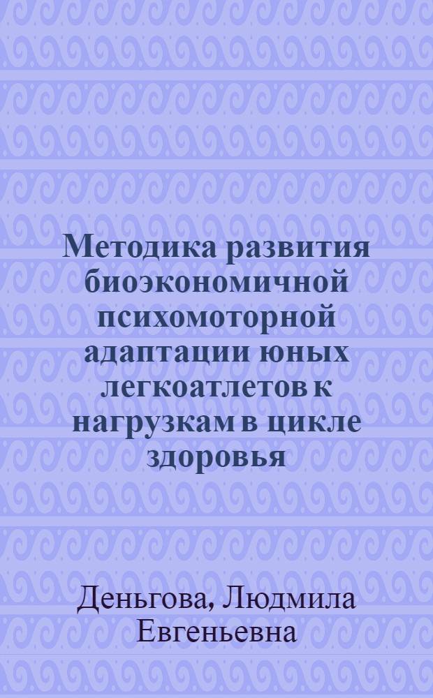 Методика развития биоэкономичной психомоторной адаптации юных легкоатлетов к нагрузкам в цикле здоровья : автореферат диссертации на соискание ученой степени к.п.н. : специальность 13.00.04