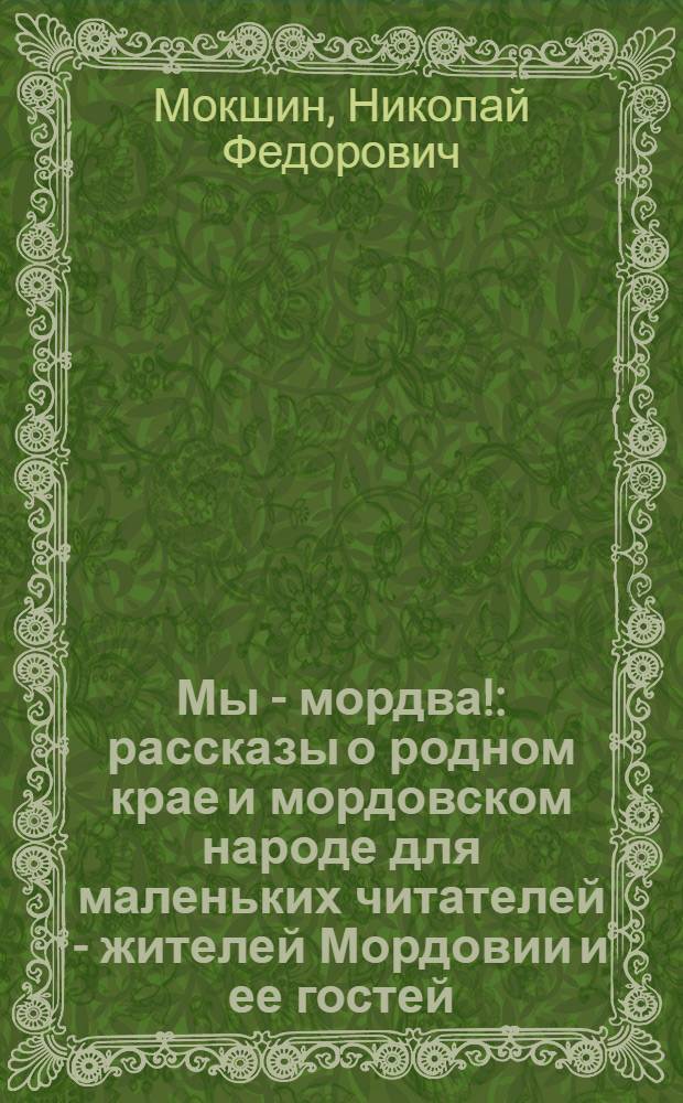 Мы - мордва! : рассказы о родном крае и мордовском народе для маленьких читателей - жителей Мордовии и ее гостей : для младшего школьного возраста