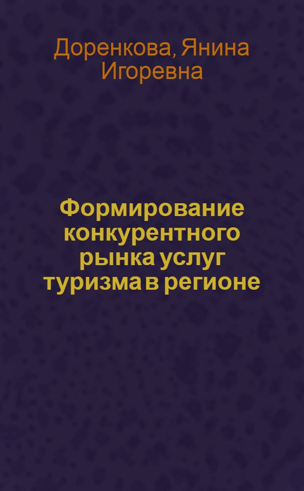 Формирование конкурентного рынка услуг туризма в регионе : автореферат диссертации на соискание ученой степени к.э.н. : специальность 08.00.05