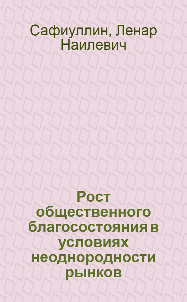 Рост общественного благосостояния в условиях неоднородности рынков: теоретико-методологический аспект : автореф. дис. на соиск. учен. степ. д-ра экон. наук : специальность 08.00.01 <Экон. теория>