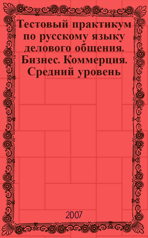 Тестовый практикум по русскому языку делового общения. Бизнес. Коммерция. Средний уровень