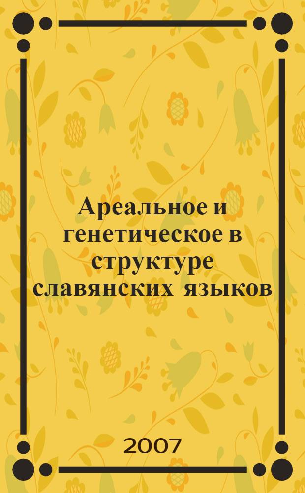Ареальное и генетическое в структуре славянских языков : материалы круглого стола, сентябрь 2007 г