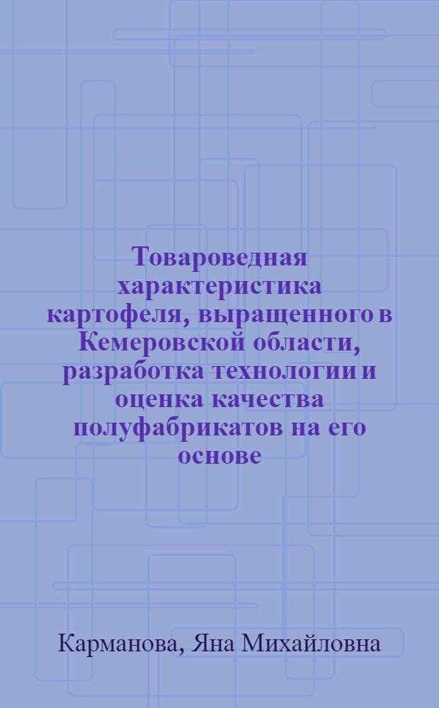 Товароведная характеристика картофеля, выращенного в Кемеровской области, разработка технологии и оценка качества полуфабрикатов на его основе : автореф. дис. на соиск. учен. степ. канд. техн. наук : специальность 05.18.15 <Товароведение пищевых продуктов и технология продуктов обществ. питания>