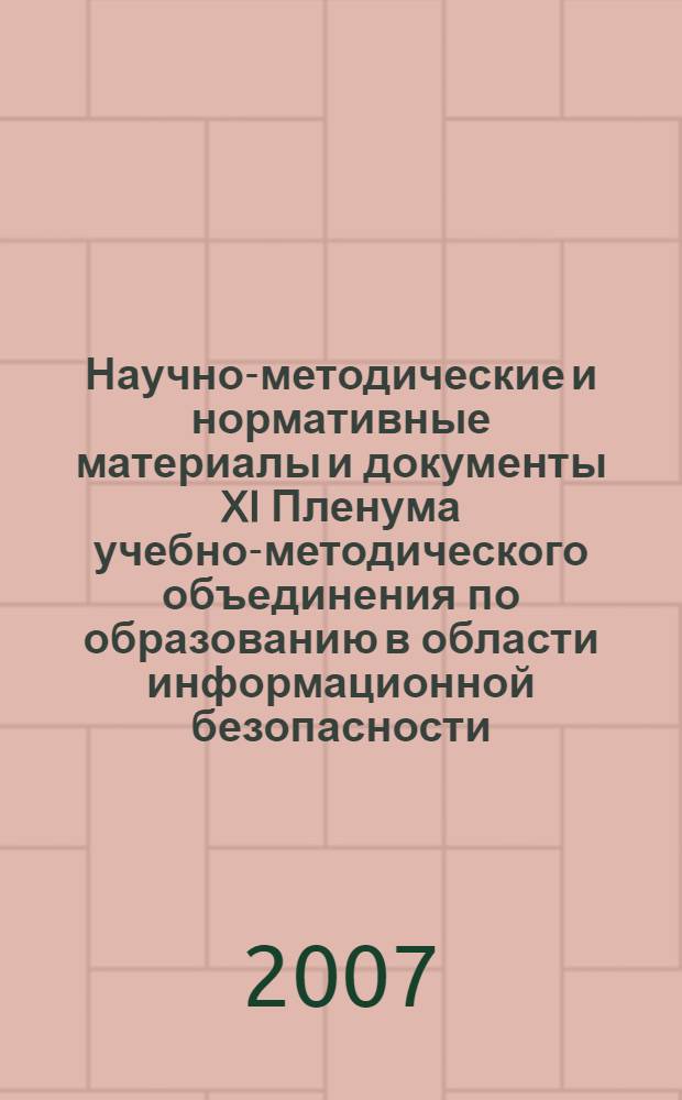 Научно-методические и нормативные материалы и документы XI Пленума учебно-методического объединения по образованию в области информационной безопасности, 12-17 июня 2007 г., [Самара]