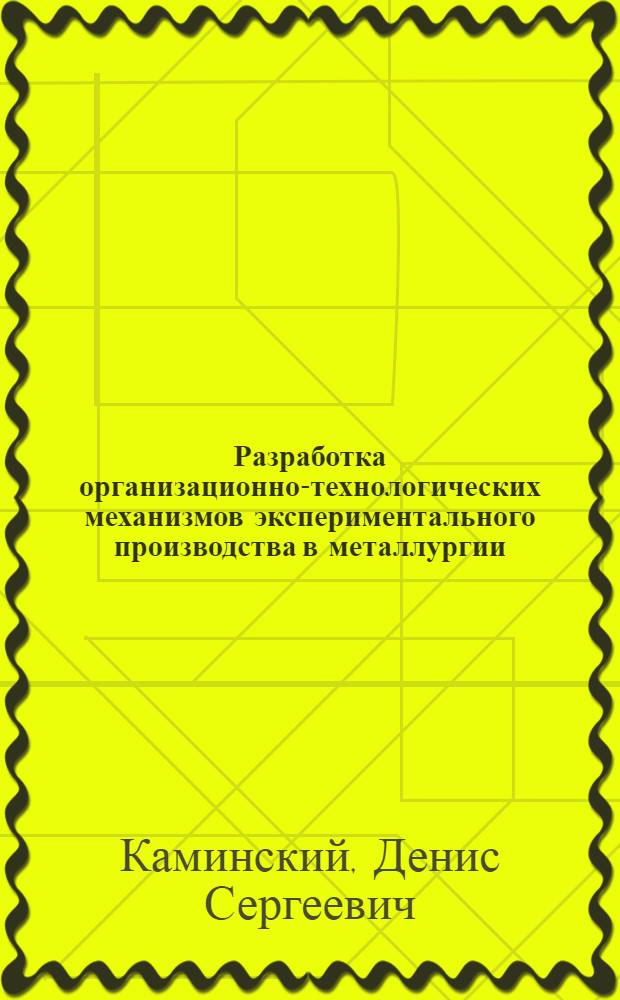 Разработка организационно-технологических механизмов экспериментального производства в металлургии : автореф. дис. на соиск. учен. степ. канд. техн. наук : специальность 05.02.22 <Орг. пр-ва>