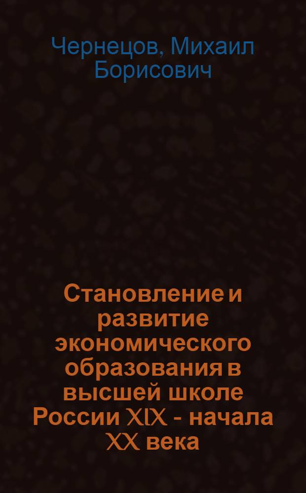 Становление и развитие экономического образования в высшей школе России XIX - начала XX века : автореф. дис. на соиск. учен. степ. канд. пед. наук : специальность 13.00.01 <Общ. педагогика, история педагогики и образования>