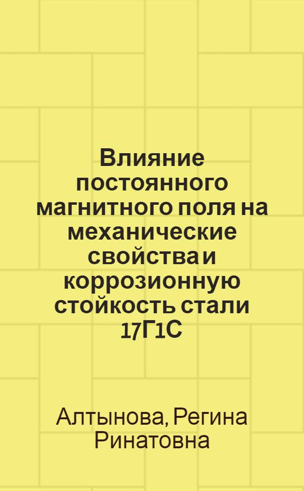Влияние постоянного магнитного поля на механические свойства и коррозионную стойкость стали 17Г1С : автореф. дис. на соиск. учен. степ. канд. техн. наук : специальность 05.02.01 <Материаловедение>