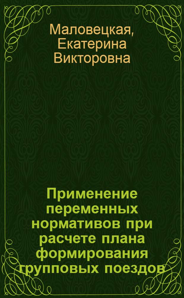 Применение переменных нормативов при расчете плана формирования групповых поездов : автореф. дис. на соиск. учен. степ. канд. техн. наук : специальность 05.22.08 <Упр. процессами перевозок>