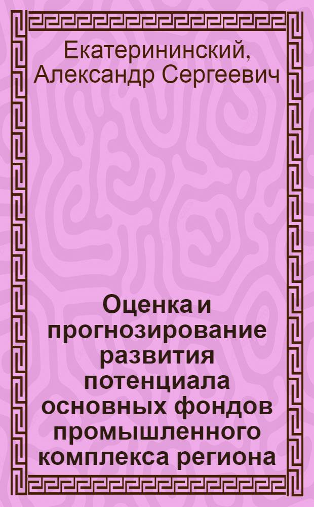 Оценка и прогнозирование развития потенциала основных фондов промышленного комплекса региона : автореф. дис. на соиск. учен. степ. канд. экон. наук : специальность 08.00.05 <Экономика и упр. нар. хоз-вом>