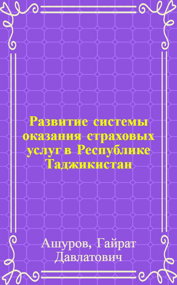 Развитие системы оказания страховых услуг в Республике Таджикистан : автореферат диссертации на соискание ученой степени к.э.н. : специальность 08.00.05