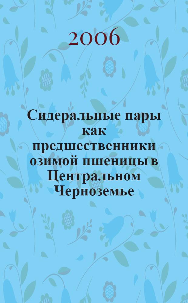 Сидеральные пары как предшественники озимой пшеницы в Центральном Черноземье : автореф. дис. на соиск. учен. степ. канд. с.-х. наук : специальность 06.01.01 <Общ. земледелие>