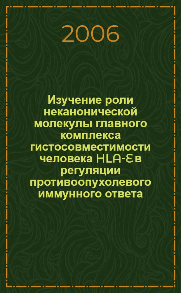 Изучение роли неканонической молекулы главного комплекса гистосовместимости человека HLA-E в регуляции противоопухолевого иммунного ответа : автореф. дис. на соиск. учен. степ. канд. биол. наук : специальность 03.00.03 <Молекуляр. биология>