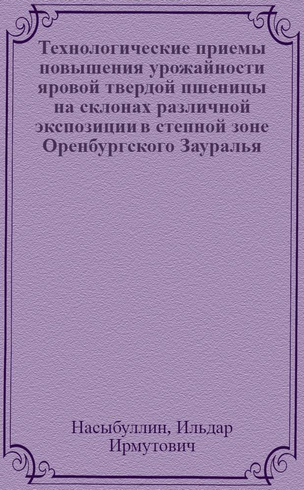 Технологические приемы повышения урожайности яровой твердой пшеницы на склонах различной экспозиции в степной зоне Оренбургского Зауралья : автореф. дис. на соиск. учен. степ. канд. с.-х. наук : специальность 06.01.09 <Растениеводство>