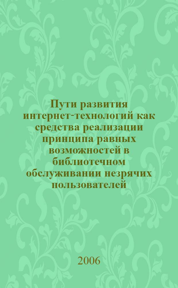 Пути развития интернет-технологий как средства реализации принципа равных возможностей в библиотечном обслуживании незрячих пользователей : автореф. дис. на соиск. учен. степ. канд. техн. наук : специальность 05.25.05 <Информ. системы и процессы, правовые аспекты информатики>