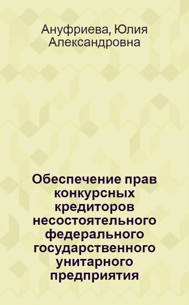 Обеспечение прав конкурсных кредиторов несостоятельного федерального государственного унитарного предприятия : автореф. дис. на соиск. учен. степ. канд. юрид. наук : специальность 12.00.03 <Гражд. право; предпринимат. право; семейн. право; междунар. част. право>