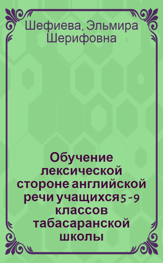 Обучение лексической стороне английской речи учащихся 5 - 9 классов табасаранской школы : автореф. дис. на соиск. учен. степ. канд. пед. наук : специальность 13.00.02 <Теория и методика обучения и воспитания>