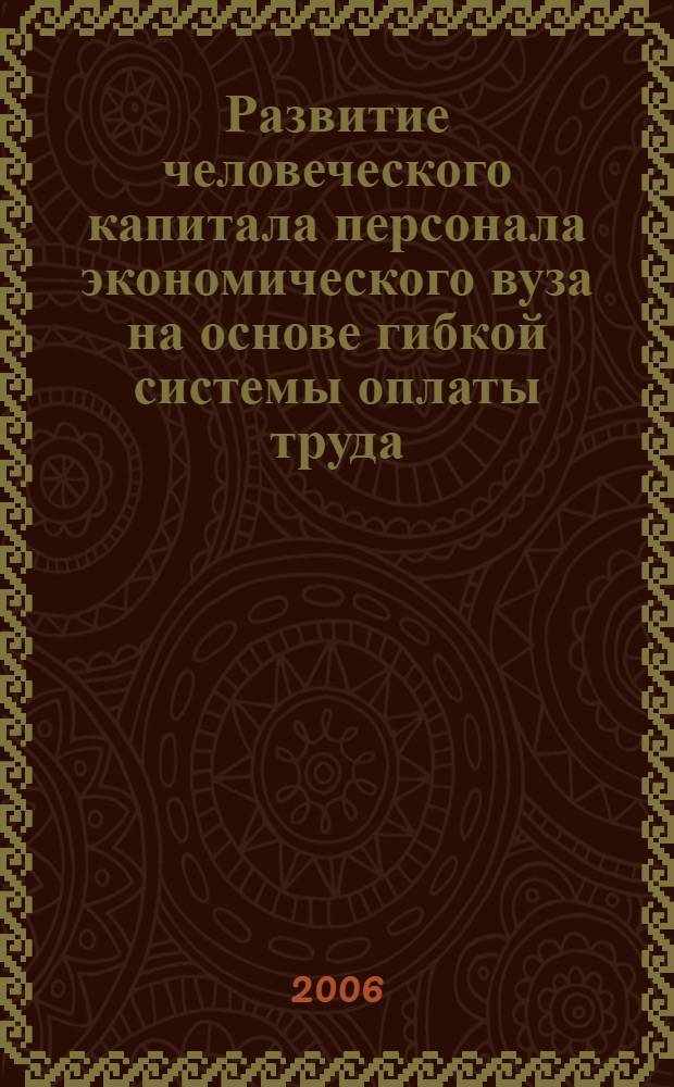 Развитие человеческого капитала персонала экономического вуза на основе гибкой системы оплаты труда : автореф. дис. на соиск. учен. степ. канд. экон. наук : специальность 08.00.05 <Экономика и упр. нар. хоз-вом>