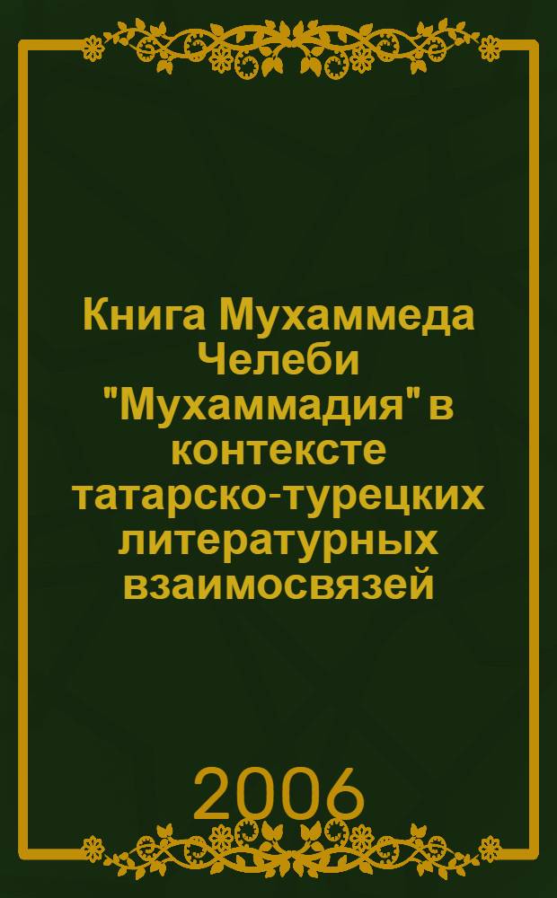 Книга Мухаммеда Челеби "Мухаммадия" в контексте татарско-турецких литературных взаимосвязей : автореф. дис. на соиск. учен. степ. канд. филол. наук : специальность 10.01.02 <Лит. народов Рос. Федерации>