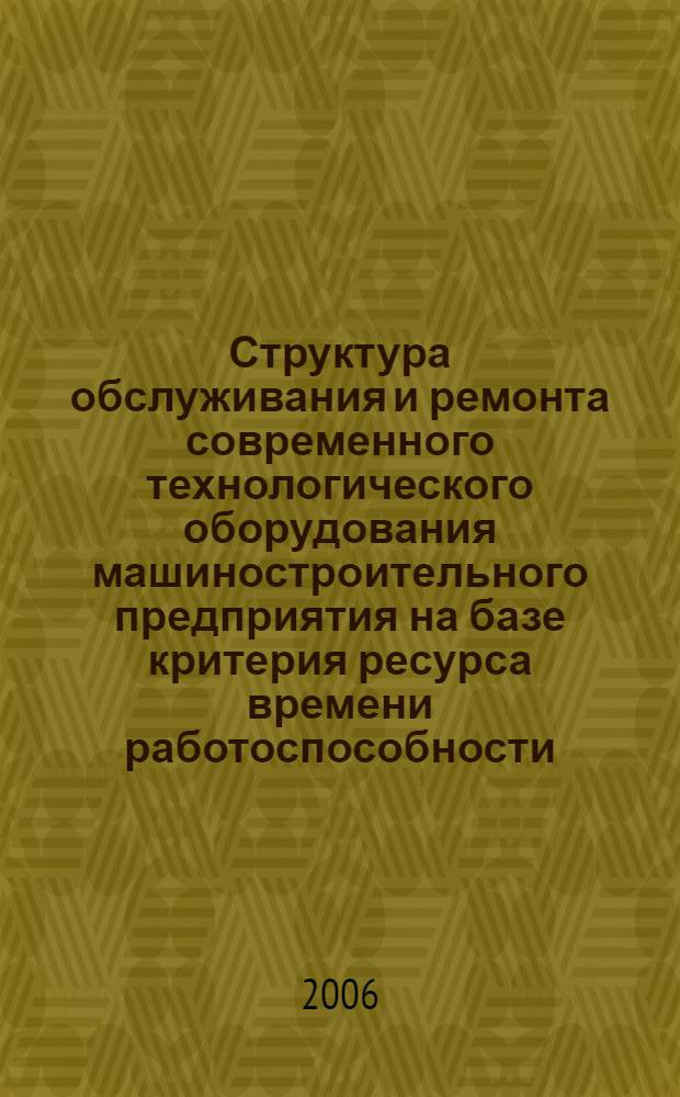 Структура обслуживания и ремонта современного технологического оборудования машиностроительного предприятия на базе критерия ресурса времени работоспособности : автореф. дис. на соиск. учен. степ. канд. техн. наук : специальность 05.02.22 <Орг. пр-ва>