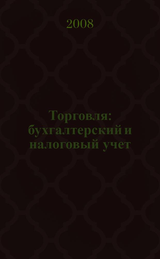 Торговля: бухгалтерский и налоговый учет : в книге отражены изменения, вступающие в силу с 01.01.2008