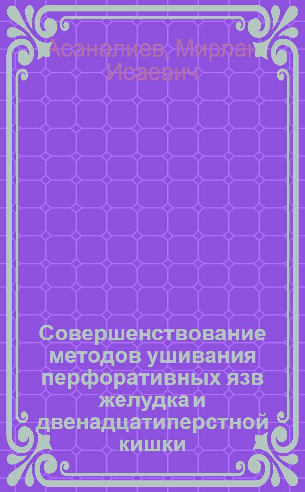 Совершенствование методов ушивания перфоративных язв желудка и двенадцатиперстной кишки, профилактики осложнений и рецидива : автореферат диссертации на соискание ученой степени к.м.н. : специальность 14.00.27