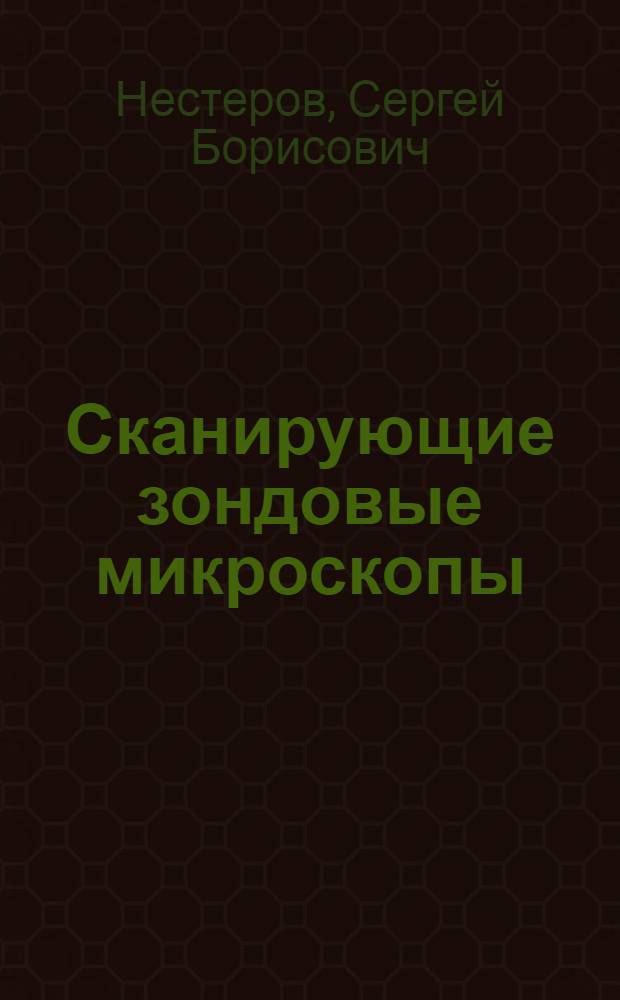 Сканирующие зондовые микроскопы : учебное пособие для студентов высших учебных заведений, обучающихся по направлениям подготовки "Техническая физика", "Теплоэнергетика"