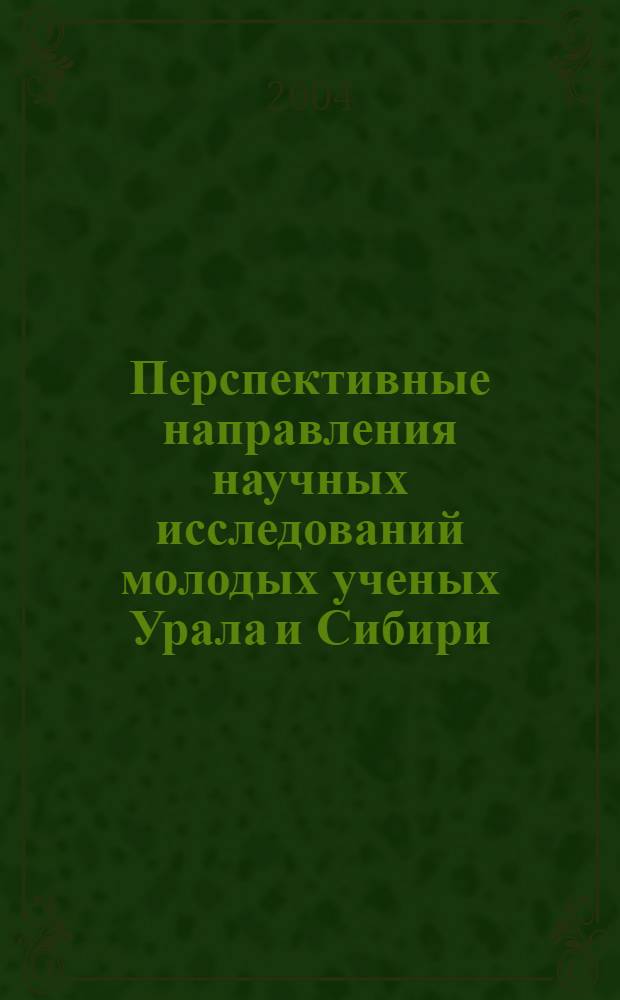 Перспективные направления научных исследований молодых ученых Урала и Сибири : сборник научных трудов Международной научно-практической конференции (17-19 ноября 2004 г.)