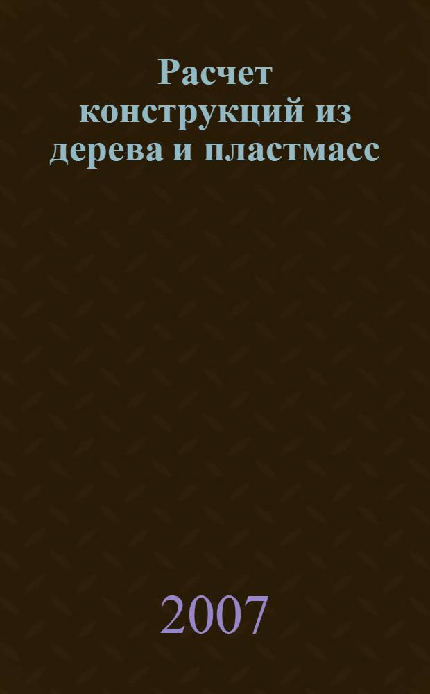 Расчет конструкций из дерева и пластмасс : учебное пособие для студентов высших учебных заведений, обучающихся по направлению "Строительство"