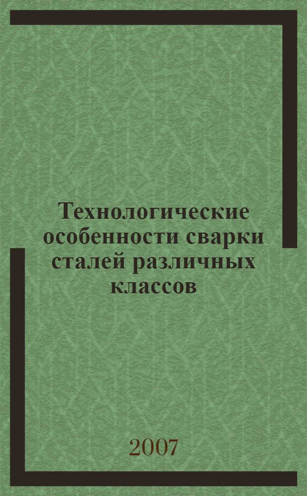 Технологические особенности сварки сталей различных классов : учебное пособие : для студентов вузов, обучающихся по направлению подготовки дипломированых специалистов 150200 (ранее 651400) "Машиностроительные технологии и оборудование", специальность 150202 "Оборудование и технология сварочного производства"